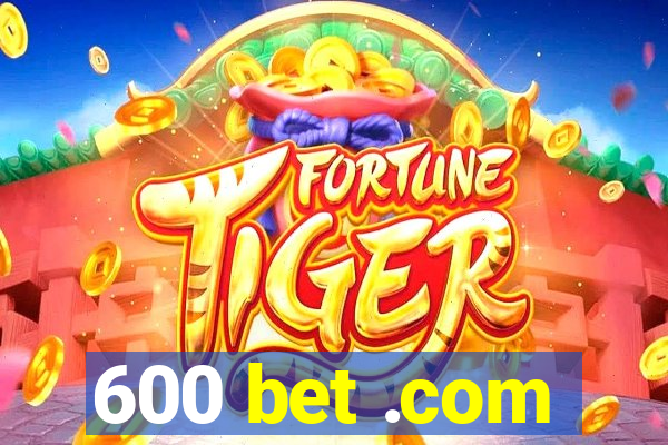 600 bet .com